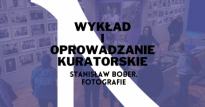 "Stanisław Bober - fotografie". Wykład i oprowadzanie kuratorskie