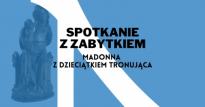 Madonna z Dzieciątkiem Tronująca. Spotkanie z zabytkiem.